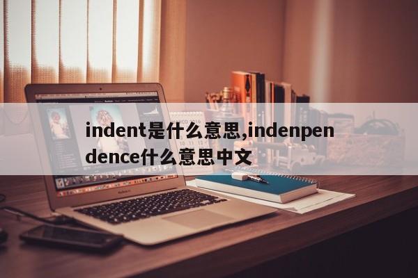 indent是什么意思,indenpendence什么意思中文