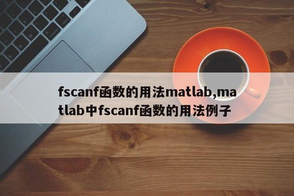 fscanf函数的用法matlab,matlab中fscanf函数的用法例子