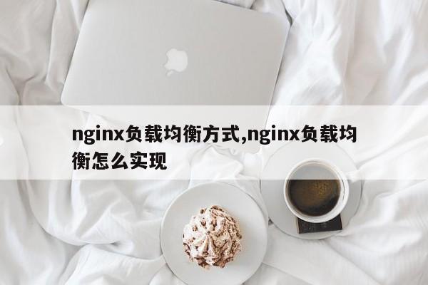 nginx负载均衡方式,nginx负载均衡怎么实现