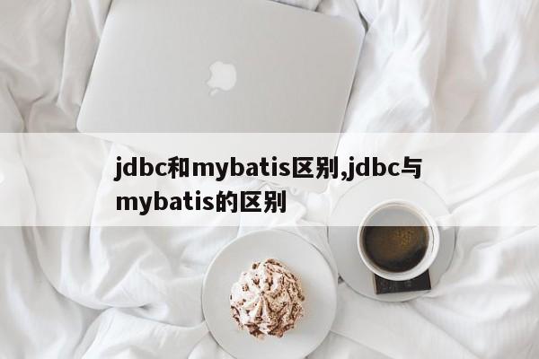 jdbc和mybatis区别,jdbc与mybatis的区别